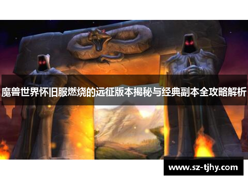 魔兽世界怀旧服燃烧的远征版本揭秘与经典副本全攻略解析