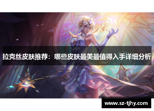 拉克丝皮肤推荐：哪些皮肤最美最值得入手详细分析